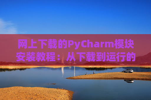 网上下载的PyCharm模块安装教程：从下载到运行的全流程